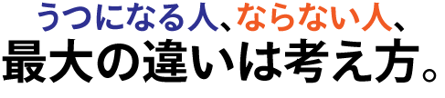 うつになる人、ならない人、その最大の違いは考え方。