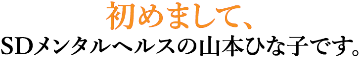 初めまして、SDメンタルヘルスの山本ひな子です。