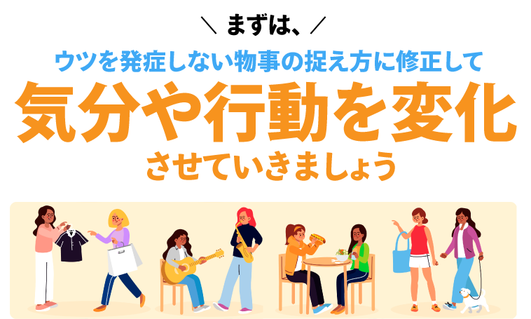 まずは、ウツを発症しない物事の捉え方に修正して気分や行動を変化させていきましょう