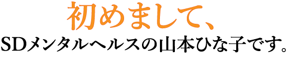 初めまして、SDメンタルヘルスの山本ひな子です。