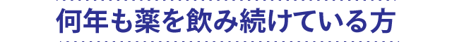 何年も薬を飲み続けている方